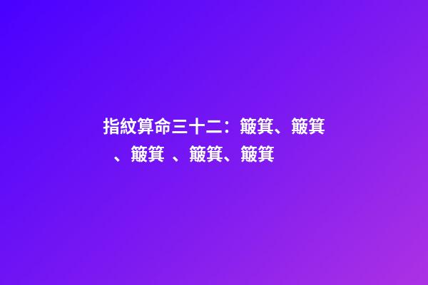 指紋算命三十二：簸箕、簸箕、簸箕、簸箕、簸箕